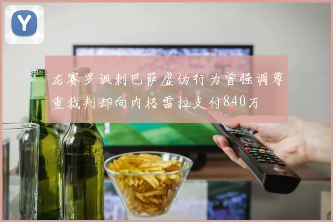 龙赛罗讽刺巴萨虚伪行为曾强调尊重裁判却向内格雷拉支付840万