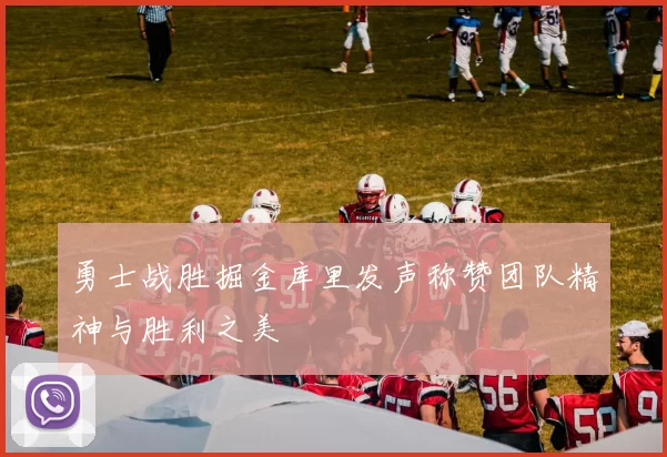 勇士战胜掘金库里发声称赞团队精神与胜利之美
