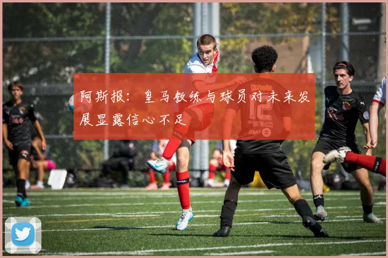 阿斯报：皇马教练与球员对未来发展显露信心不足
