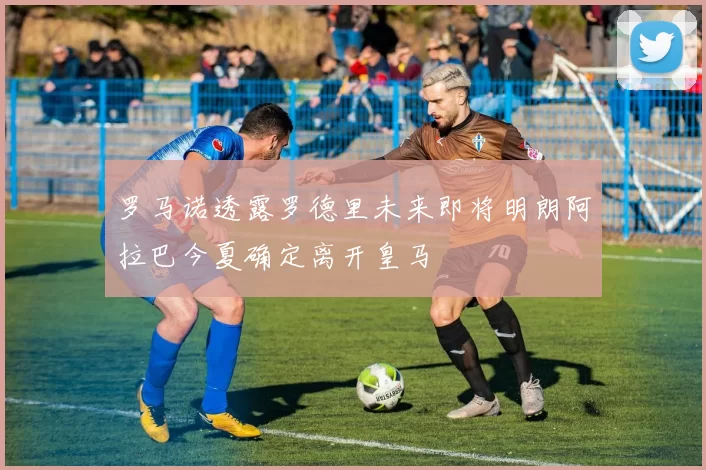 罗马诺透露罗德里未来即将明朗阿拉巴今夏确定离开皇马