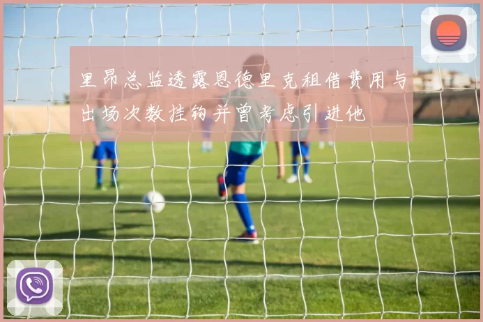 里昂总监透露恩德里克租借费用与出场次数挂钩并曾考虑引进他