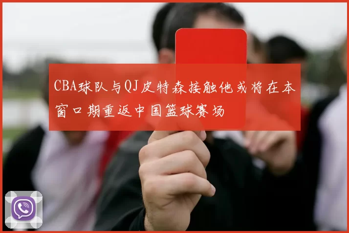 CBA球队与QJ皮特森接触他或将在本窗口期重返中国篮球赛场